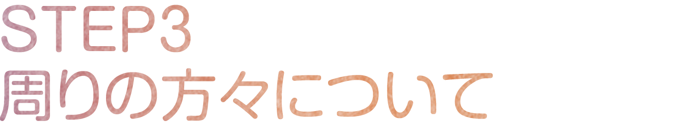 STEP3 周りの方々について