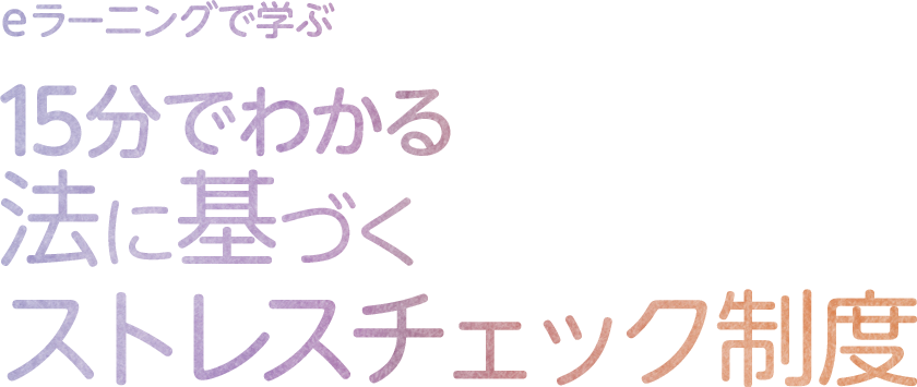 eラーニングで学ぶ 15分でわかる法に基づくストレスチェック制度