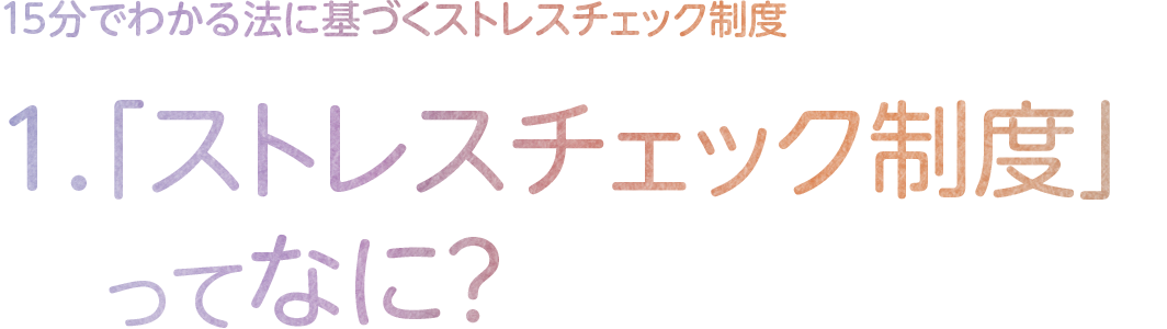 1.「ストレスチェック制度」ってなに？