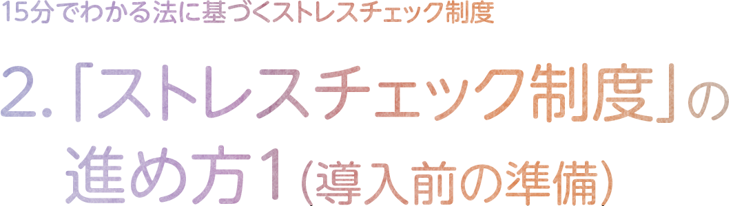 2．「ストレスチェック制度」の進め方1（導入前の準備）