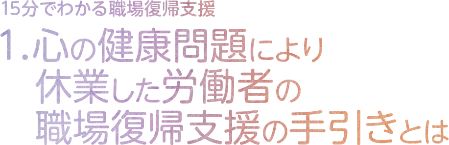 1.心の健康問題により休業した労働者の職場復帰支援の手引きとは