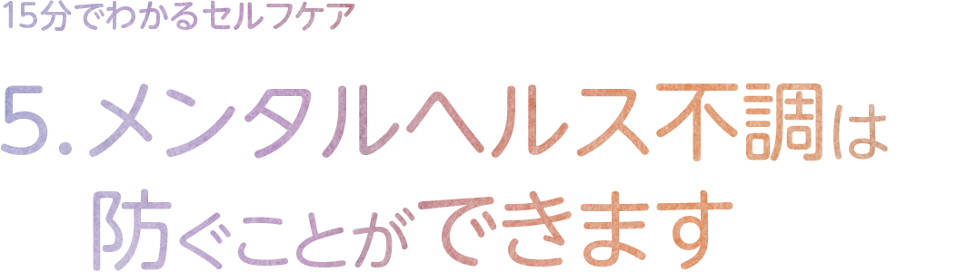 5.メンタルヘルス不調は防ぐことができます